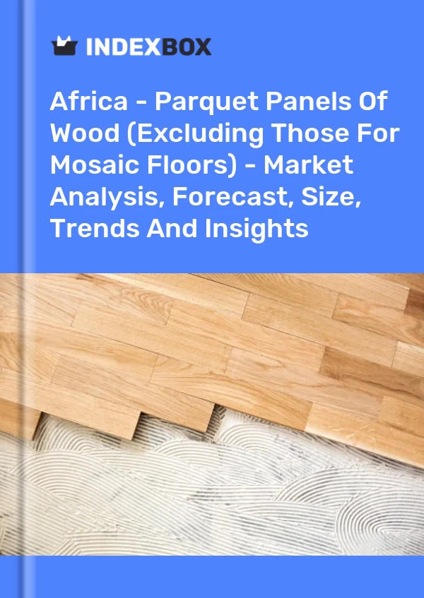 Report Africa - Parquet Panels of Wood (Excluding Those for Mosaic Floors) - Market Analysis, Forecast, Size, Trends and Insights for 499$