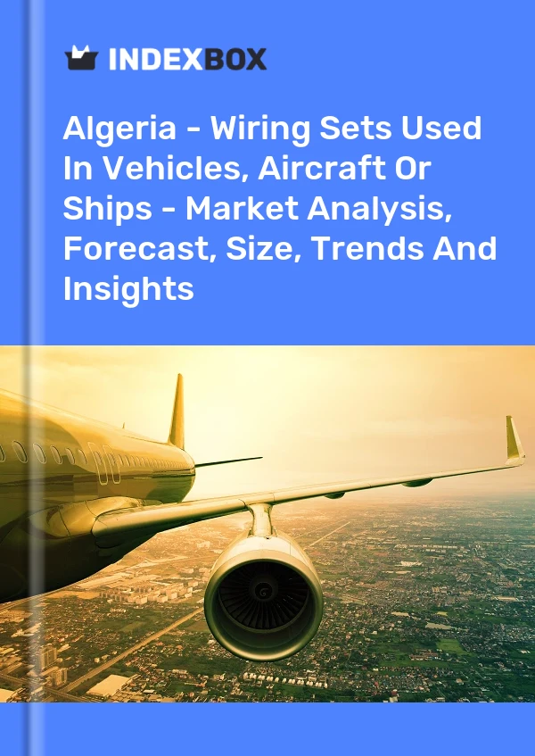 Algeria - Wiring Sets Used In Vehicles, Aircraft Or Ships - Market Analysis, Forecast, Size, Trends And Insights