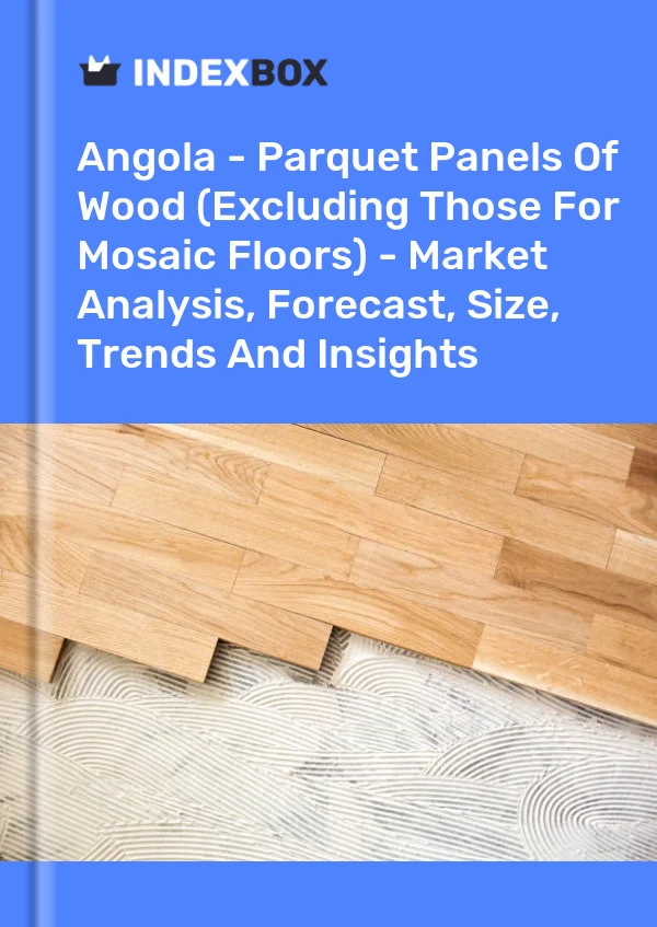 Report Angola - Parquet Panels of Wood (Excluding Those for Mosaic Floors) - Market Analysis, Forecast, Size, Trends and Insights for 499$