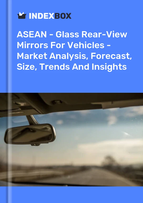 Report ASEAN - Glass Rear-View Mirrors for Vehicles - Market Analysis, Forecast, Size, Trends and Insights for 499$