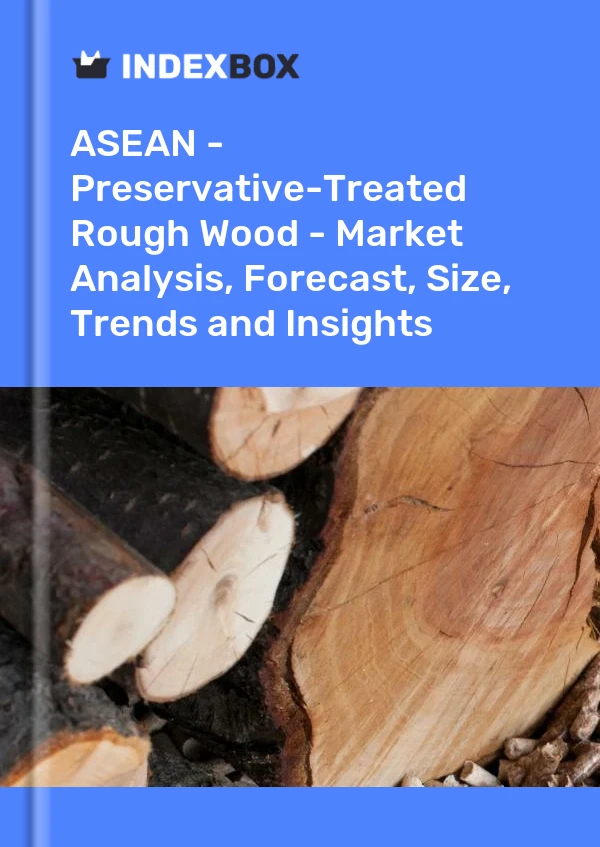 Report ASEAN - Preservative-Treated Rough Wood - Market Analysis, Forecast, Size, Trends and Insights for 499$
