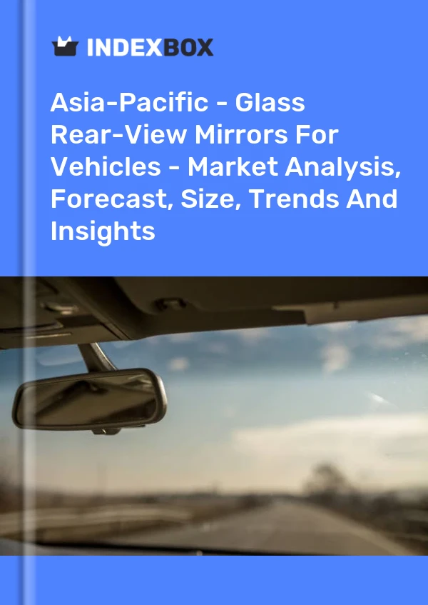 Report Asia-Pacific - Glass Rear-View Mirrors for Vehicles - Market Analysis, Forecast, Size, Trends and Insights for 499$