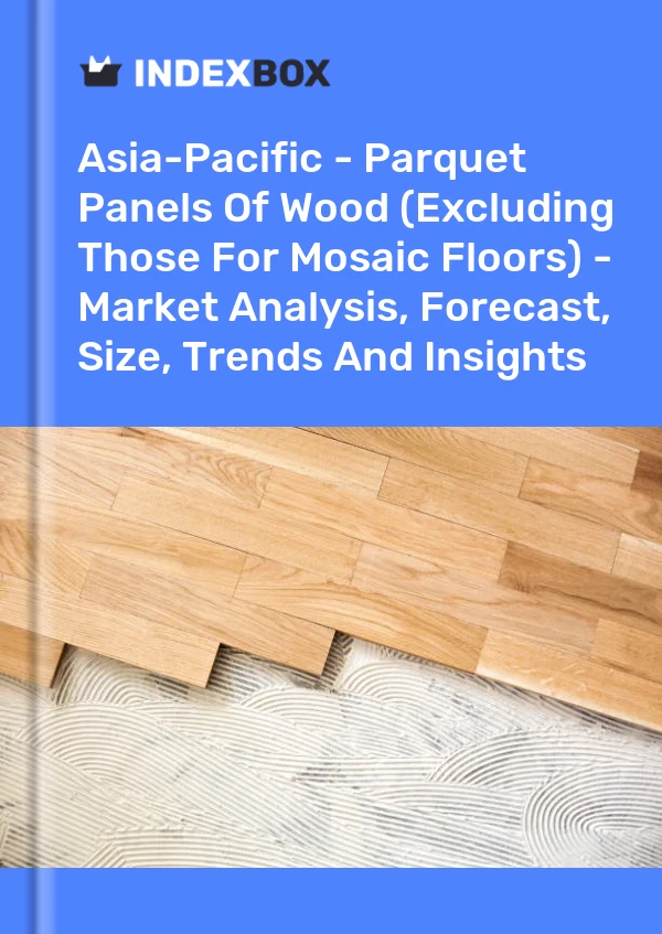 Report Asia-Pacific - Parquet Panels of Wood (Excluding Those for Mosaic Floors) - Market Analysis, Forecast, Size, Trends and Insights for 499$