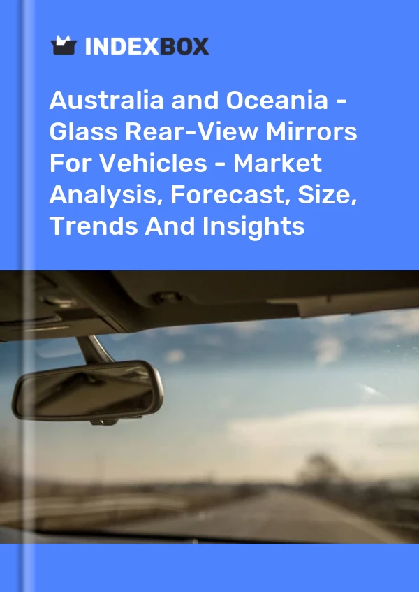 Report Australia and Oceania - Glass Rear-View Mirrors for Vehicles - Market Analysis, Forecast, Size, Trends and Insights for 499$