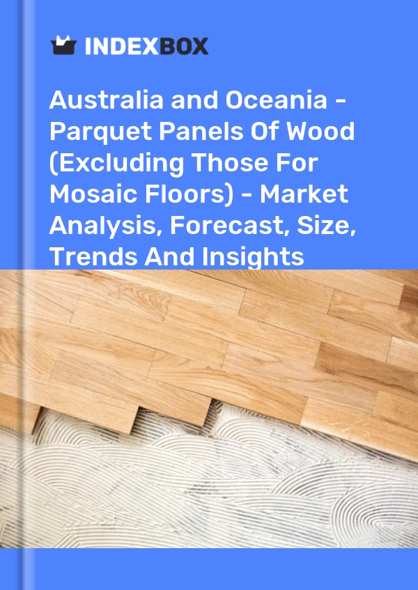 Report Australia and Oceania - Parquet Panels of Wood (Excluding Those for Mosaic Floors) - Market Analysis, Forecast, Size, Trends and Insights for 499$