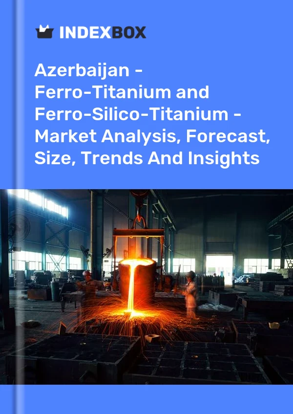 Report Azerbaijan - Ferro-Titanium and Ferro-Silico-Titanium - Market Analysis, Forecast, Size, Trends and Insights for 499$