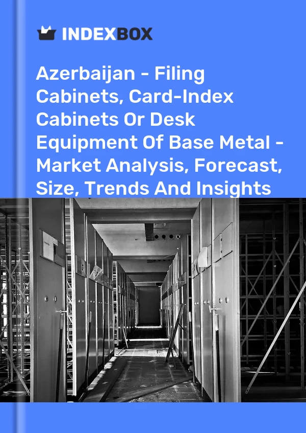Azerbaijan - Filing Cabinets, Card-Index Cabinets Or Desk Equipment Of Base Metal - Market Analysis, Forecast, Size, Trends And Insights