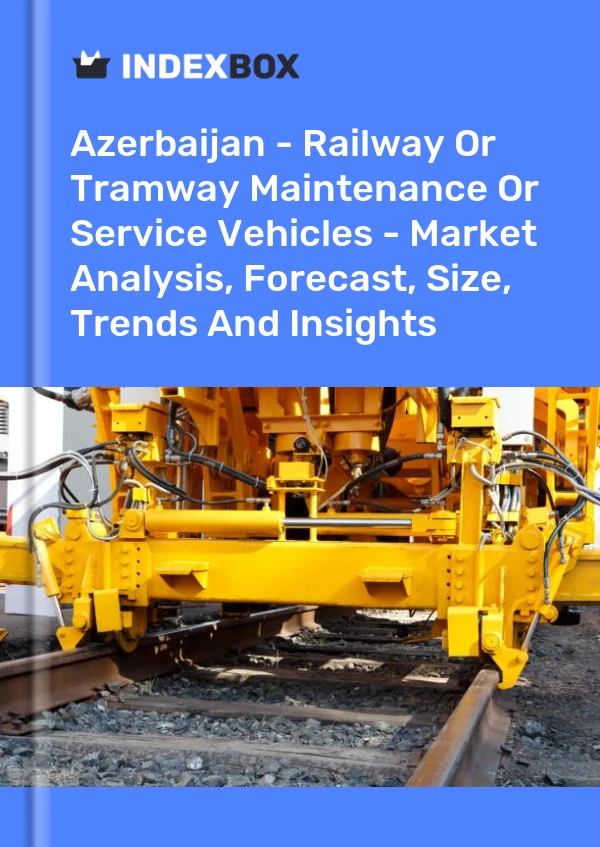 Azerbaijan - Railway Or Tramway Maintenance Or Service Vehicles - Market Analysis, Forecast, Size, Trends And Insights