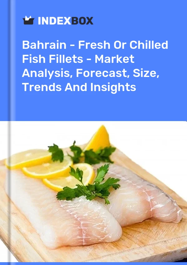 Bahrain - Fresh Or Chilled Fish Fillets - Market Analysis, Forecast, Size, Trends And Insights