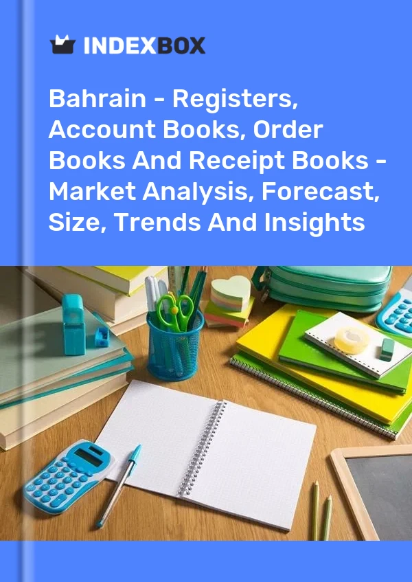 Report Bahrain - Registers, Account Books, Order Books and Receipt Books - Market Analysis, Forecast, Size, Trends and Insights for 499$