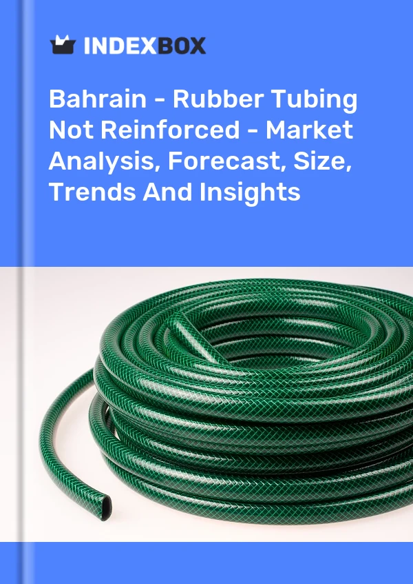 Bahrain - Rubber Tubing Not Reinforced - Market Analysis, Forecast, Size, Trends And Insights