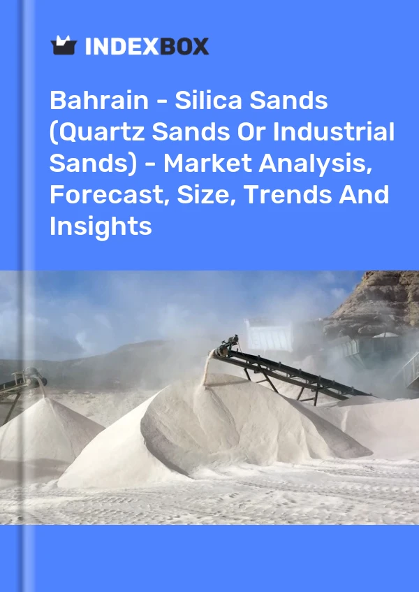 Report Bahrain - Silica Sands (Quartz Sands or Industrial Sands) - Market Analysis, Forecast, Size, Trends and Insights for 499$