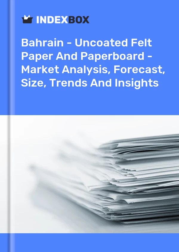 Report Bahrain - Uncoated Felt Paper and Paperboard - Market Analysis, Forecast, Size, Trends and Insights for 499$
