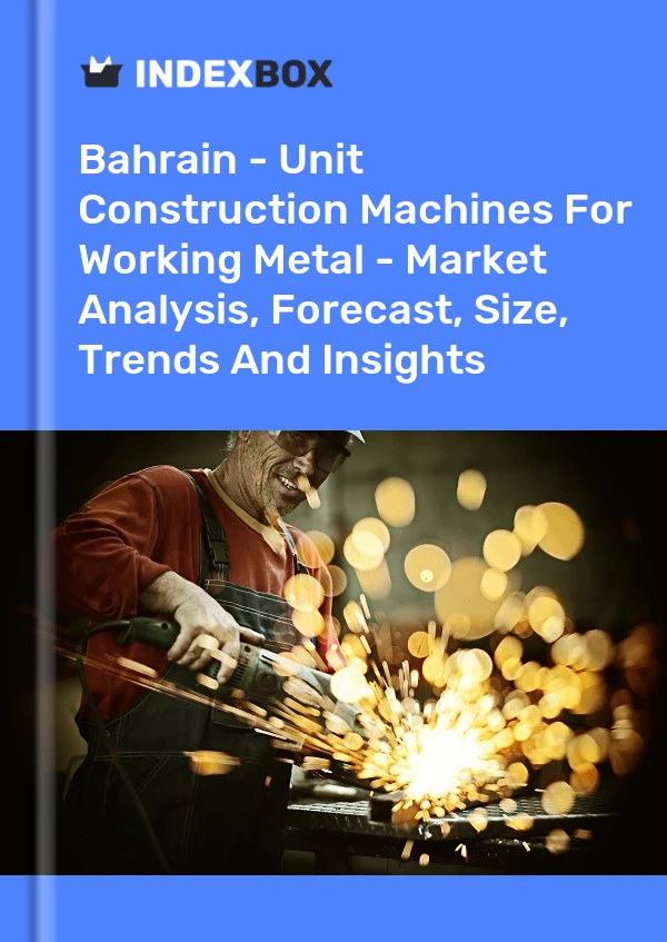 Report Bahrain - Unit Construction Machines for Working Metal - Market Analysis, Forecast, Size, Trends and Insights for 499$