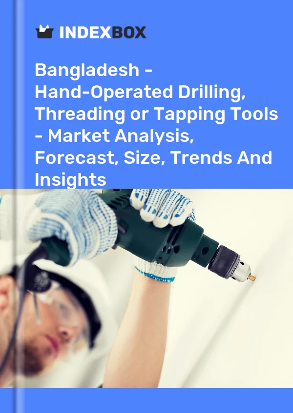 Bangladesh - Hand-Operated Drilling, Threading or Tapping Tools - Market Analysis, Forecast, Size, Trends And Insights