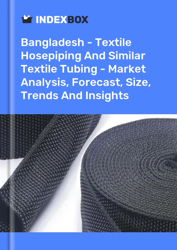 Bangladesh - Textile Hosepiping And Similar Textile Tubing - Market Analysis, Forecast, Size, Trends And Insights
