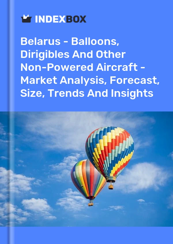 Report Belarus - Balloons, Dirigibles and Other Non-Powered Aircraft - Market Analysis, Forecast, Size, Trends and Insights for 499$