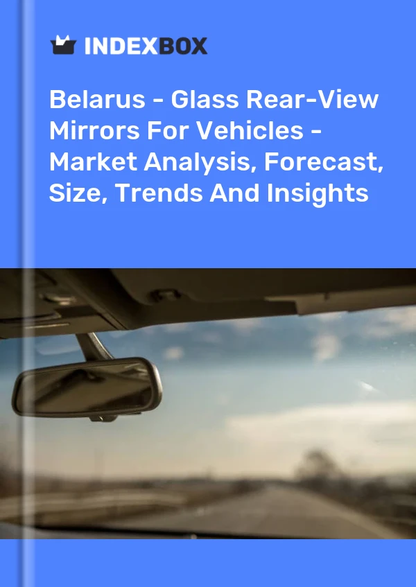 Report Belarus - Glass Rear-View Mirrors for Vehicles - Market Analysis, Forecast, Size, Trends and Insights for 499$