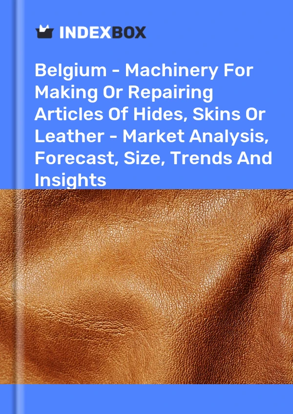 Report Belgium - Machinery for Making or Repairing Articles of Hides, Skins or Leather - Market Analysis, Forecast, Size, Trends and Insights for 499$
