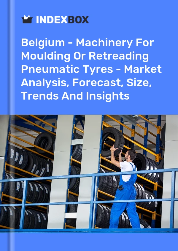 Report Belgium - Machinery for Moulding or Retreading Pneumatic Tyres - Market Analysis, Forecast, Size, Trends and Insights for 499$