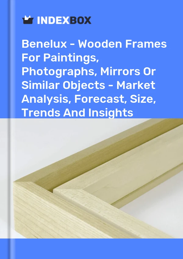 Report Benelux - Wooden Frames for Paintings, Photographs, Mirrors or Similar Objects - Market Analysis, Forecast, Size, Trends and Insights for 499$