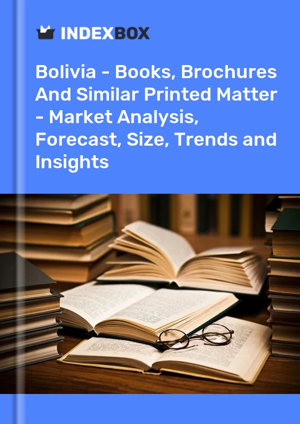 Report Bolivia - Books, Brochures and Similar Printed Matter - Market Analysis, Forecast, Size, Trends and Insights for 499$