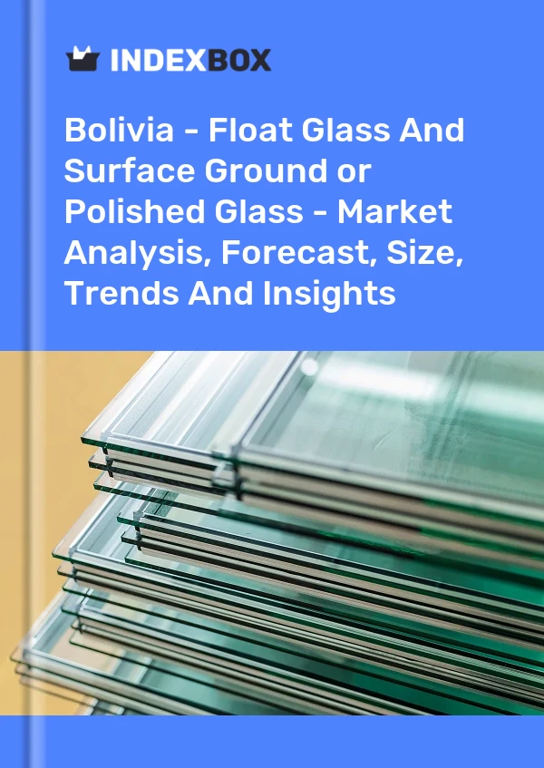 Report Bolivia - Float Glass and Surface Ground or Polished Glass - Market Analysis, Forecast, Size, Trends and Insights for 499$