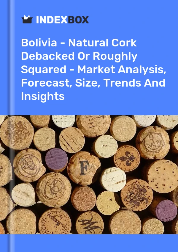Report Bolivia - Natural Cork Debacked or Roughly Squared - Market Analysis, Forecast, Size, Trends and Insights for 499$