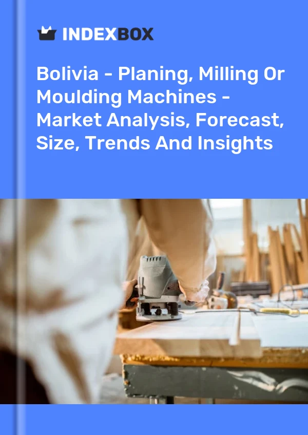 Bolivia - Planing, Milling Or Moulding Machines - Market Analysis, Forecast, Size, Trends And Insights