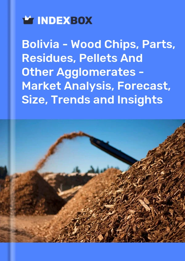 Report Bolivia - Wood Chips, Parts, Residues, Pellets and Other Agglomerates - Market Analysis, Forecast, Size, Trends and Insights for 499$