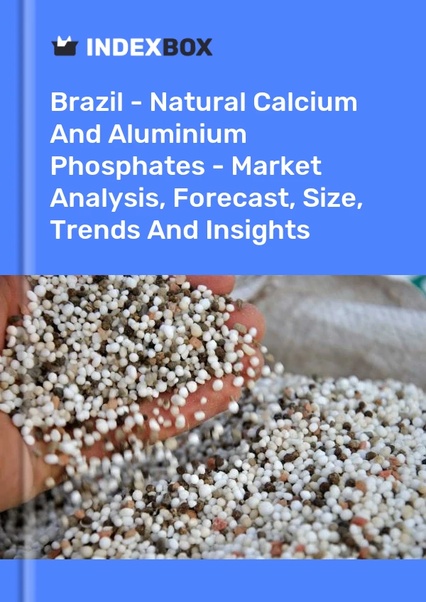 Informe Brasil - Fosfatos naturales de calcio y aluminio: análisis de mercado, pronóstico, tamaño, tendencias e información for 499$