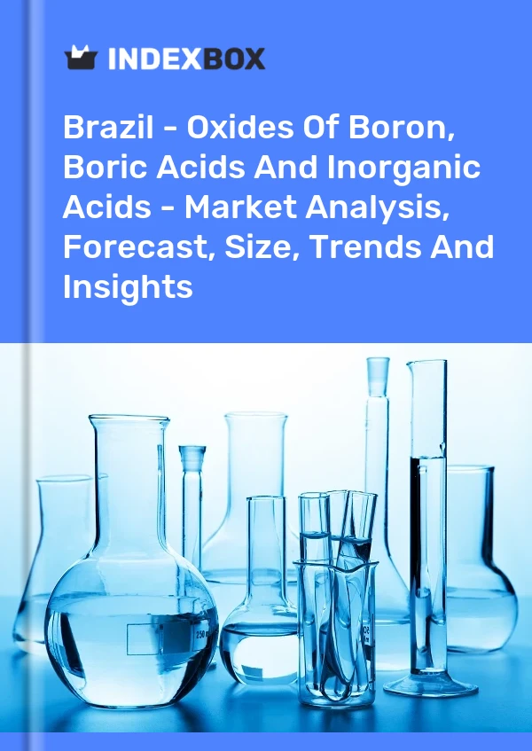 Report Brazil - Oxides of Boron, Boric Acids and Inorganic Acids - Market Analysis, Forecast, Size, Trends and Insights for 499$