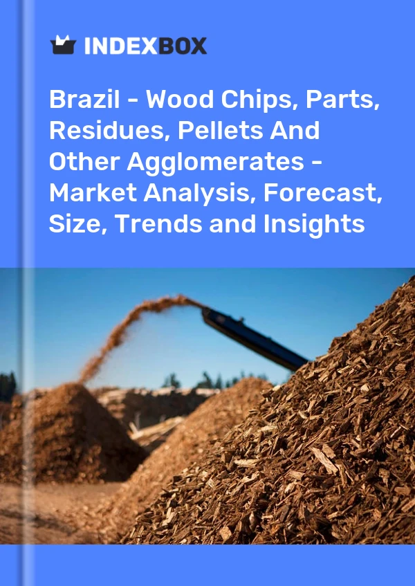 Report Brazil - Wood Chips, Parts, Residues, Pellets and Other Agglomerates - Market Analysis, Forecast, Size, Trends and Insights for 499$
