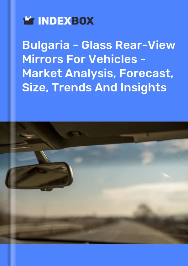 Report Bulgaria - Glass Rear-View Mirrors for Vehicles - Market Analysis, Forecast, Size, Trends and Insights for 499$
