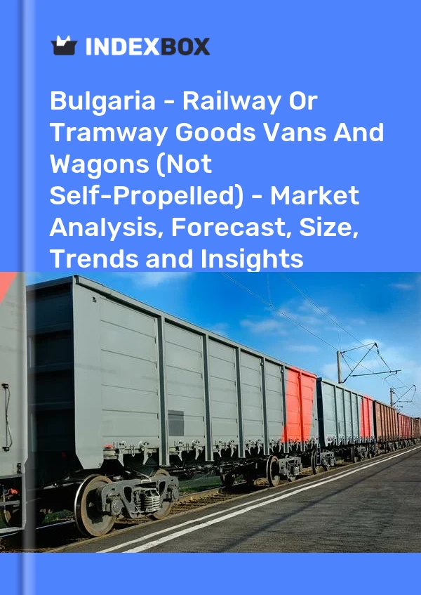 Bulgaria - Railway Or Tramway Goods Vans And Wagons (Not Self-Propelled) - Market Analysis, Forecast, Size, Trends and Insights