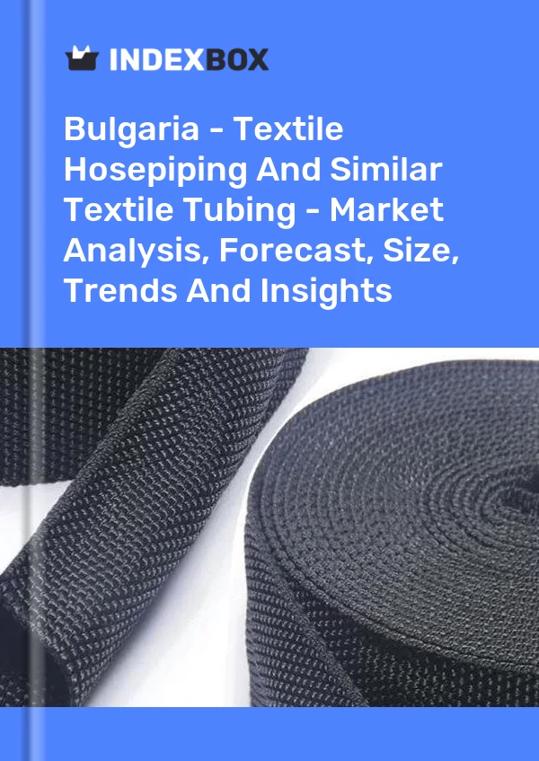 Bulgaria - Textile Hosepiping And Similar Textile Tubing - Market Analysis, Forecast, Size, Trends And Insights