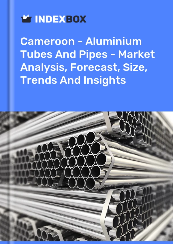 Report Cameroon - Aluminium Tubes and Pipes - Market Analysis, Forecast, Size, Trends and Insights for 499$