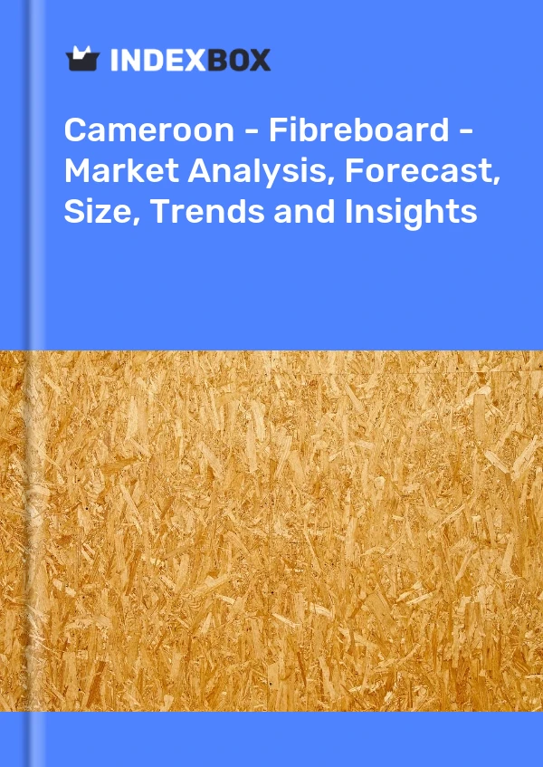 Report Cameroon - Fibreboard - Market Analysis, Forecast, Size, Trends and Insights for 499$