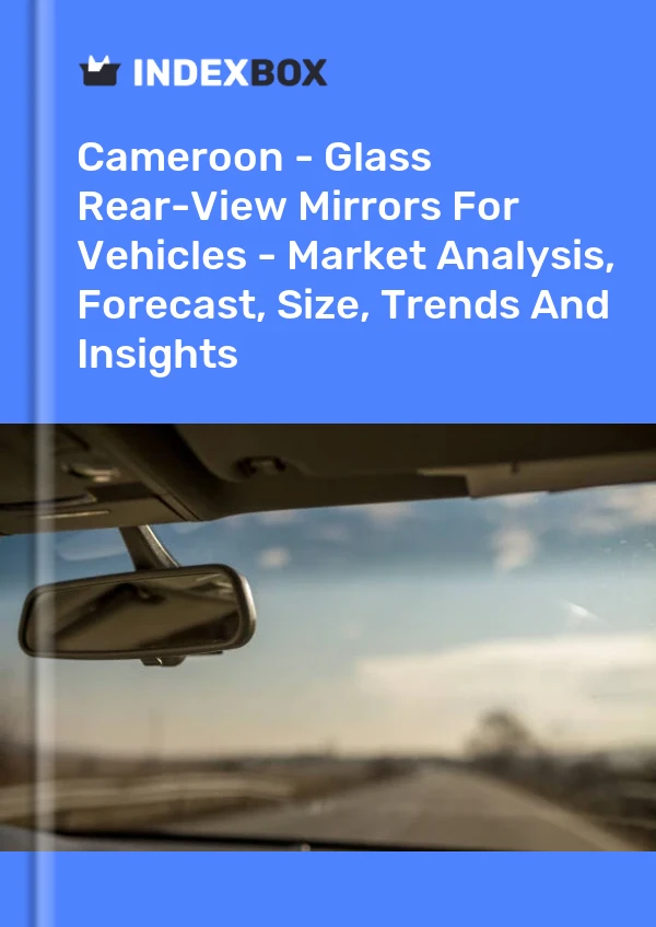 Report Cameroon - Glass Rear-View Mirrors for Vehicles - Market Analysis, Forecast, Size, Trends and Insights for 499$