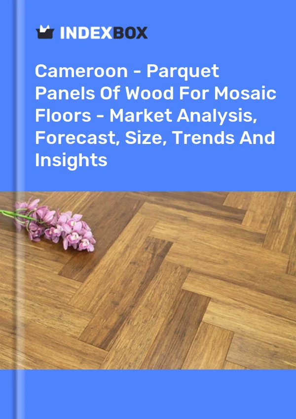 Report Cameroon - Parquet Panels of Wood for Mosaic Floors - Market Analysis, Forecast, Size, Trends and Insights for 499$