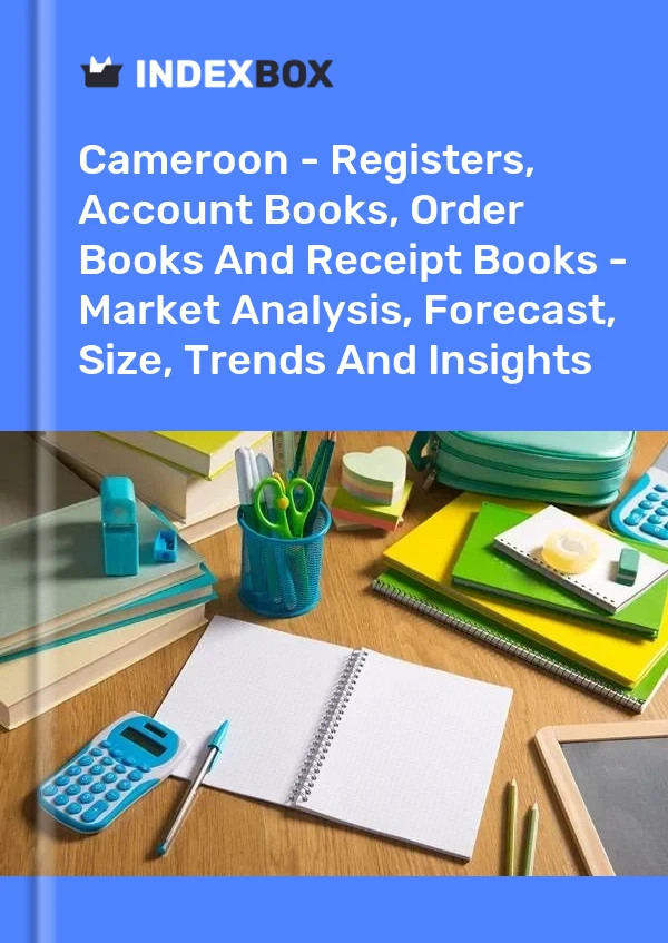 Report Cameroon - Registers, Account Books, Order Books and Receipt Books - Market Analysis, Forecast, Size, Trends and Insights for 499$