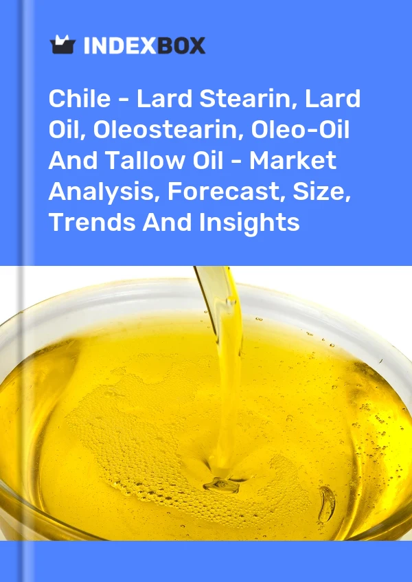 Chile - Lard Stearin, Lard Oil, Oleostearin, Oleo-Oil And Tallow Oil - Market Analysis, Forecast, Size, Trends And Insights