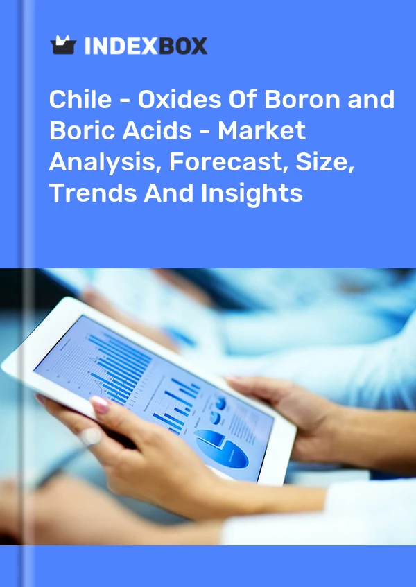 Chile - Oxides Of Boron and Boric Acids - Market Analysis, Forecast, Size, Trends And Insights