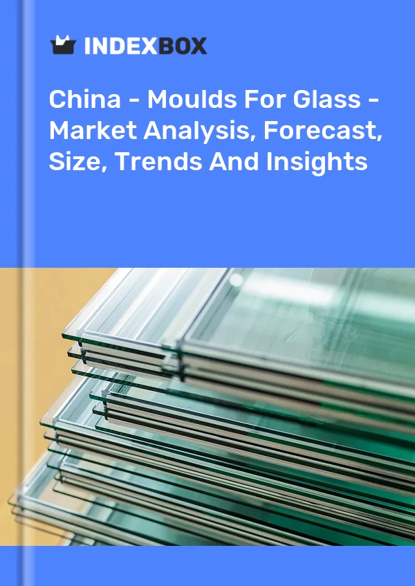 China - Moldes para vidrio - Análisis de mercado, pronóstico, tamaño, tendencias e información