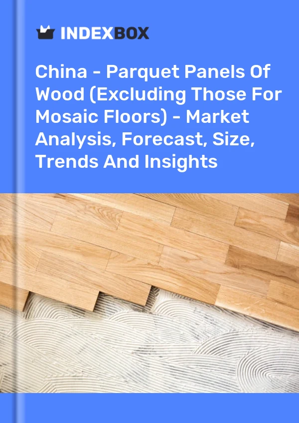 Report China - Parquet Panels of Wood (Excluding Those for Mosaic Floors) - Market Analysis, Forecast, Size, Trends and Insights for 499$