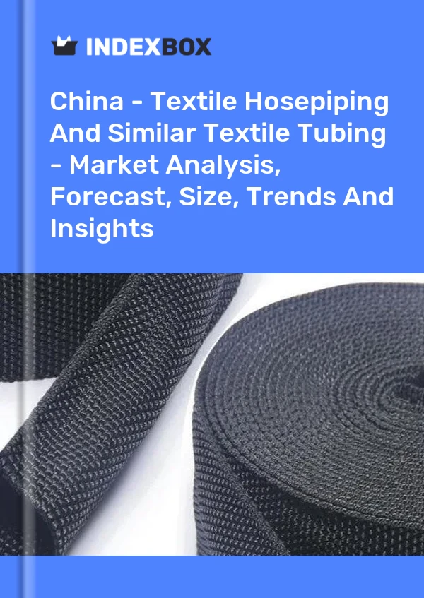 China - Textile Hosepiping And Similar Textile Tubing - Market Analysis, Forecast, Size, Trends And Insights