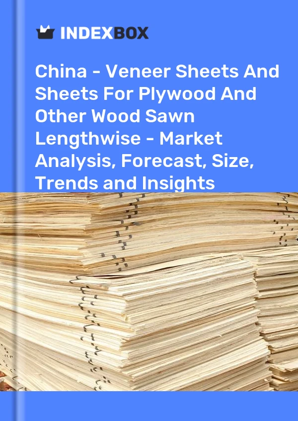 China - Hojas de chapa y hojas para madera contrachapada y otras maderas aserradas longitudinalmente - Análisis de mercado, pronóstico, tamaño, tendencias e información