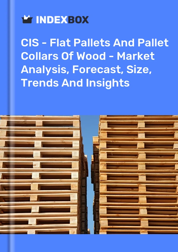 Report CIS - Flat Pallets and Pallet Collars of Wood - Market Analysis, Forecast, Size, Trends and Insights for 499$