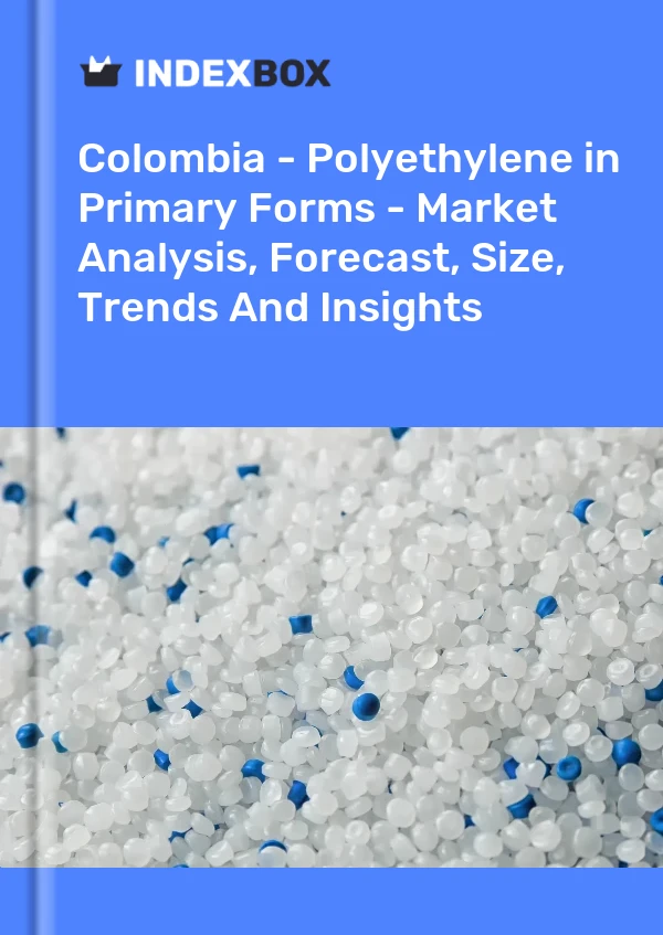 Colombia - Polyethylene in Primary Forms - Market Analysis, Forecast, Size, Trends And Insights