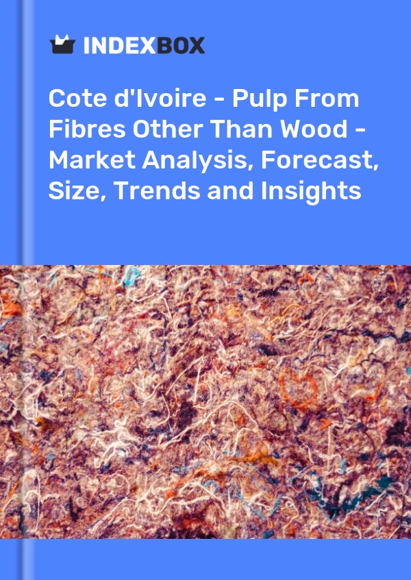 Report Cote d'Ivoire - Pulp From Fibres Other Than Wood - Market Analysis, Forecast, Size, Trends and Insights for 499$